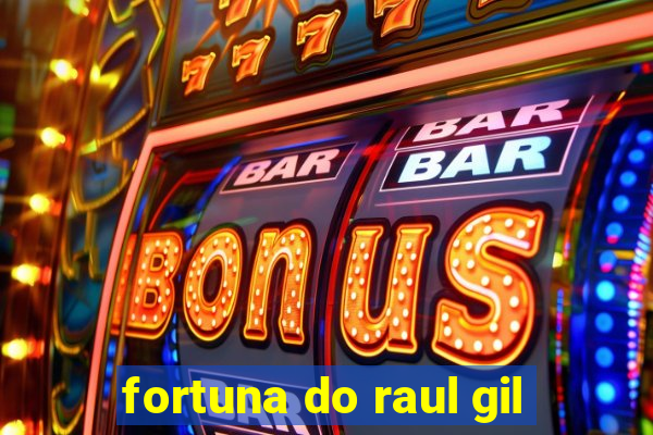 fortuna do raul gil